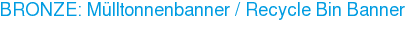 BRONZE: Mülltonnenbanner / Recycle Bin Banner